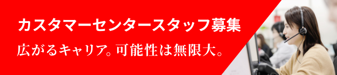 カスタマーセンタースタッフ募集 広がるキャリア。可能性は無限大。