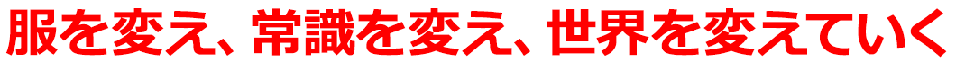服を変え、常識を変え、世界を変えていく