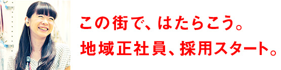 この街で、はたらこう。地域正社員、採用スタート。