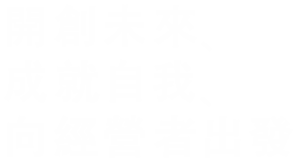 開創未來、 成就自我、 向經営者出發