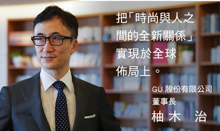 透過時尚,讓世界充滿活力!從日本開始,邁向世界第一/GU CEO 柚木治