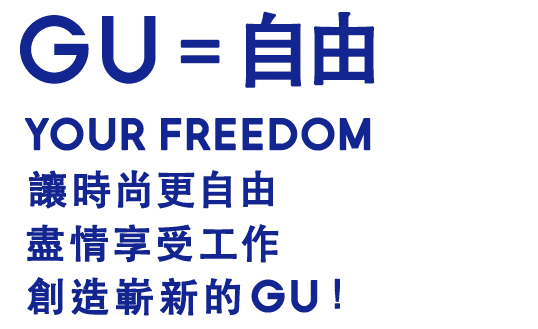 GU=自由 YOUR FREEDOM 讓時尚更自由盡情享受工作創造嶄新的GU!