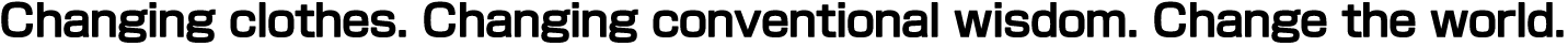 Changing clothes. Changing conventional wisdom. Change the world.