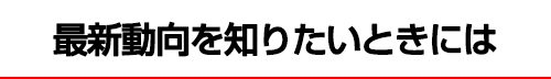 最新動向を知りたいときには