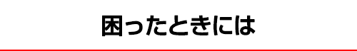 困ったときには